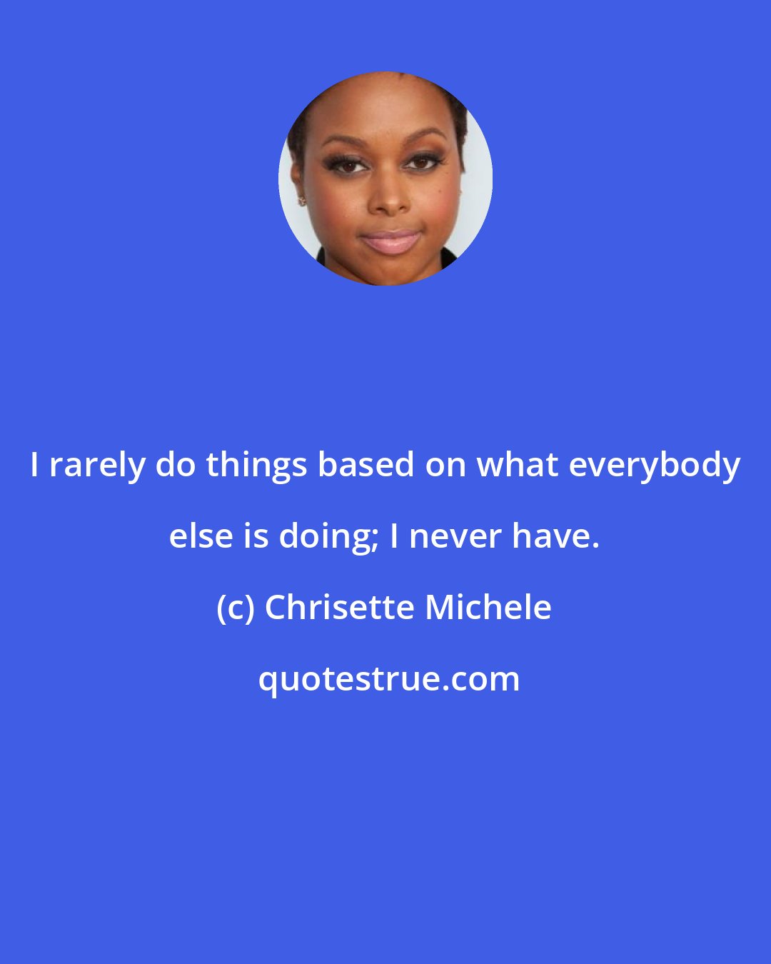 Chrisette Michele: I rarely do things based on what everybody else is doing; I never have.