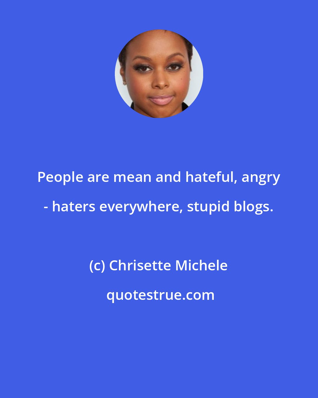 Chrisette Michele: People are mean and hateful, angry - haters everywhere, stupid blogs.