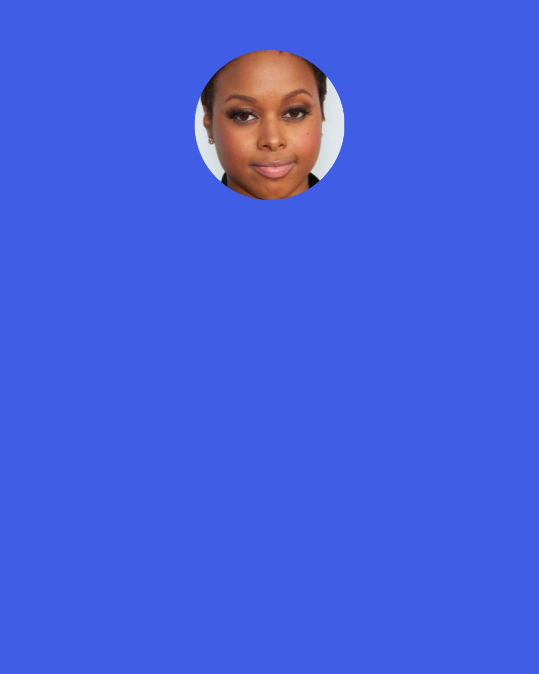 Chrisette Michele: People ask me a lot of questions and I don't always have the time to stop and talk, but I do a lot of email mentorship with college students. So if I meet a college kid during a motivational speech or something like that I'll stop and say, "I see you need help in this area. Here's my email. Let me help." So, it's just my way of giving back.