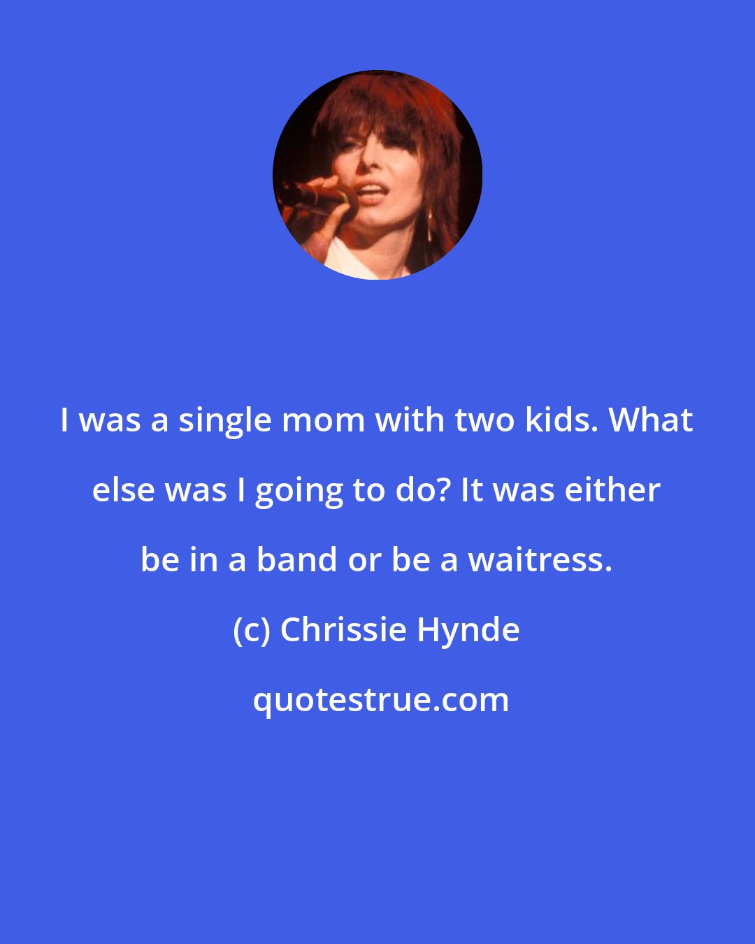 Chrissie Hynde: I was a single mom with two kids. What else was I going to do? It was either be in a band or be a waitress.