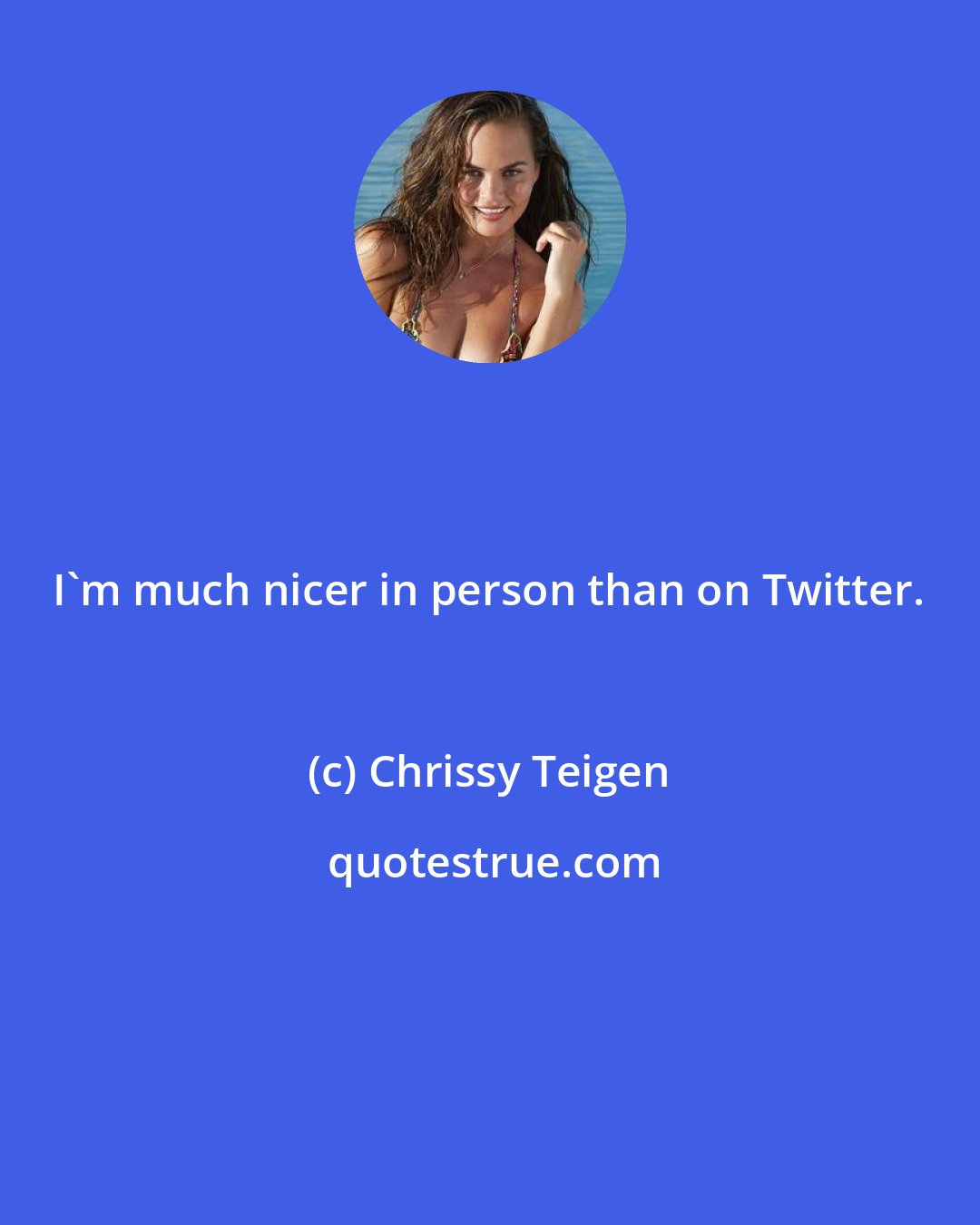 Chrissy Teigen: I'm much nicer in person than on Twitter.