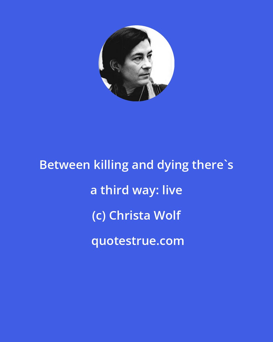 Christa Wolf: Between killing and dying there's a third way: live