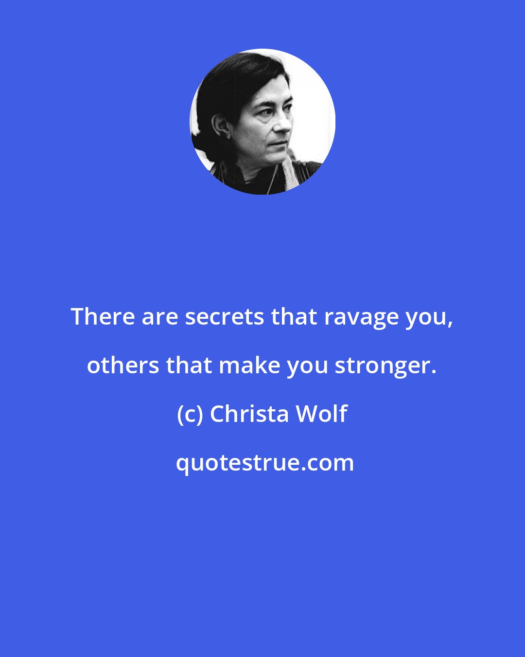 Christa Wolf: There are secrets that ravage you, others that make you stronger.