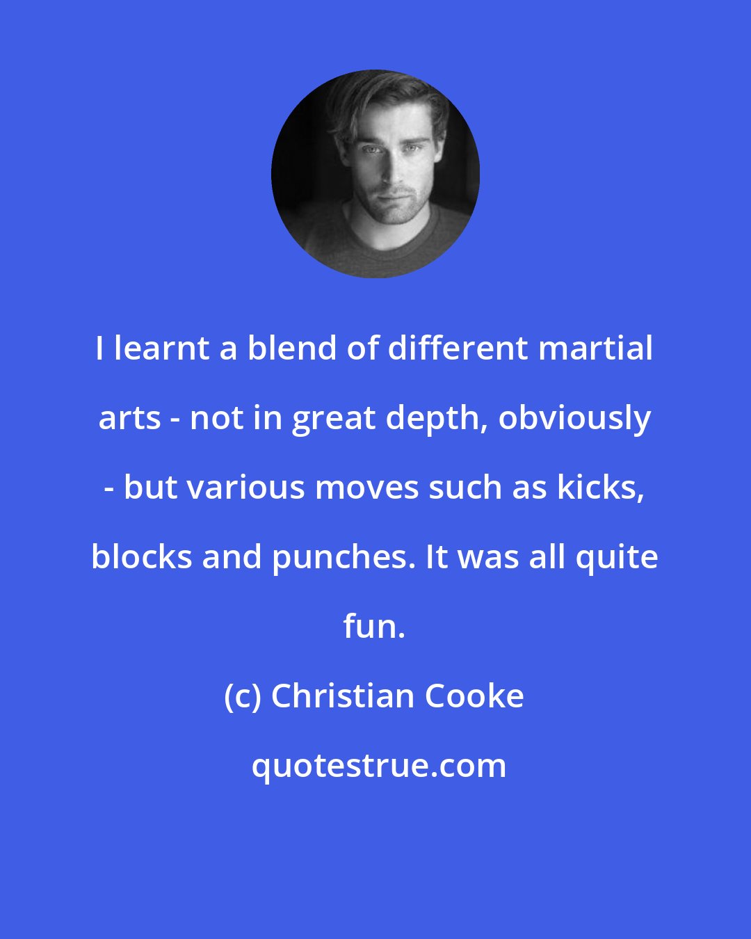 Christian Cooke: I learnt a blend of different martial arts - not in great depth, obviously - but various moves such as kicks, blocks and punches. It was all quite fun.