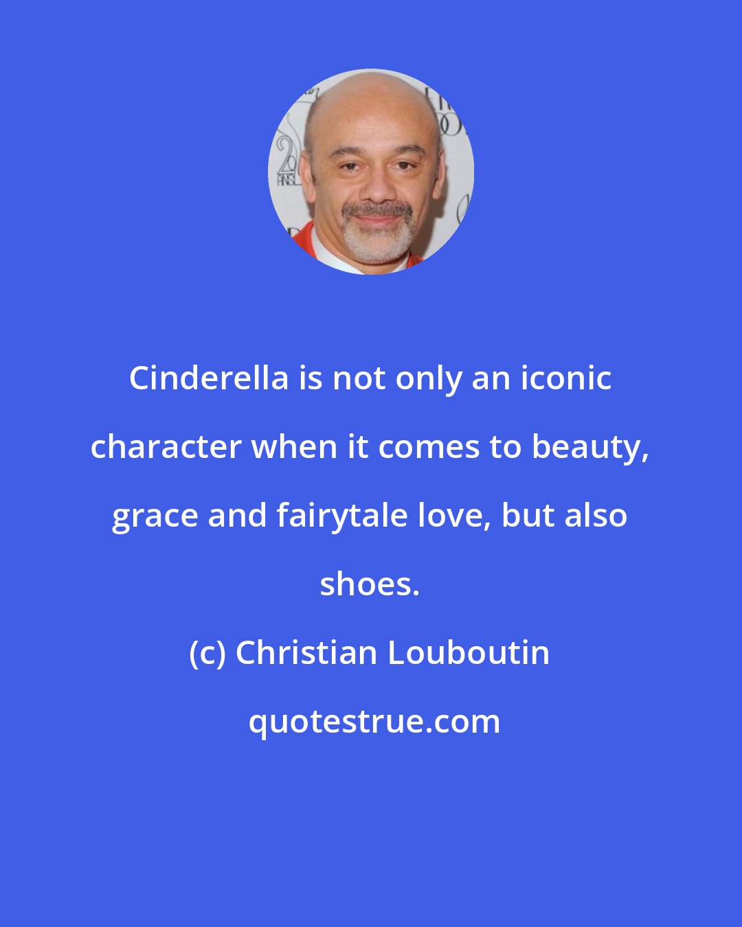 Christian Louboutin: Cinderella is not only an iconic character when it comes to beauty, grace and fairytale love, but also shoes.