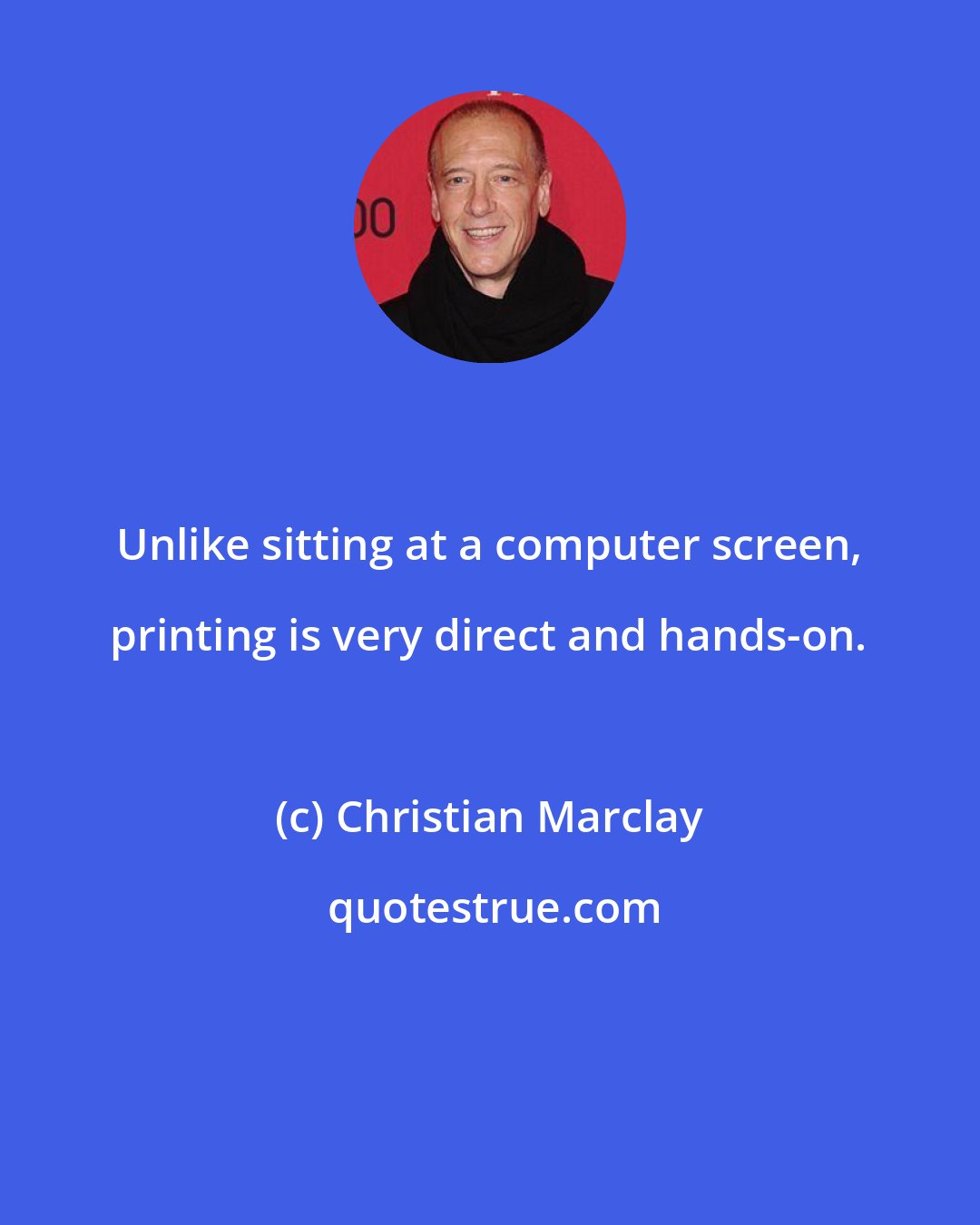 Christian Marclay: Unlike sitting at a computer screen, printing is very direct and hands-on.