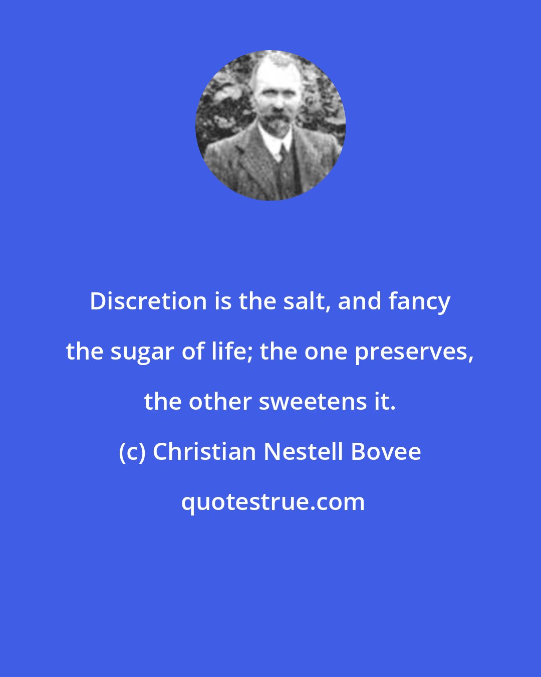 Christian Nestell Bovee: Discretion is the salt, and fancy the sugar of life; the one preserves, the other sweetens it.