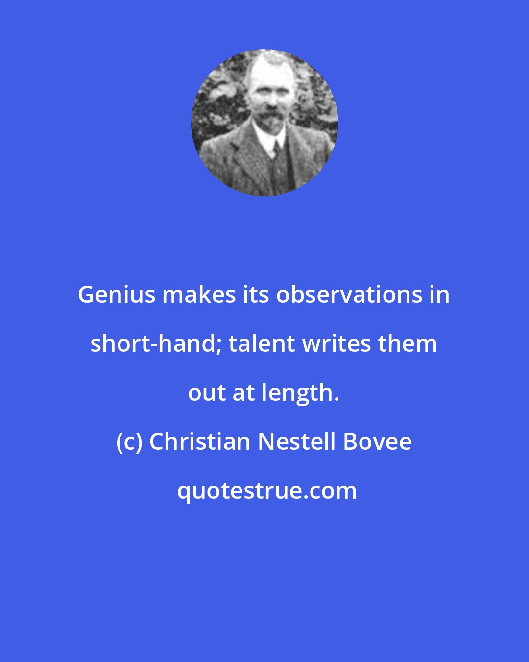 Christian Nestell Bovee: Genius makes its observations in short-hand; talent writes them out at length.