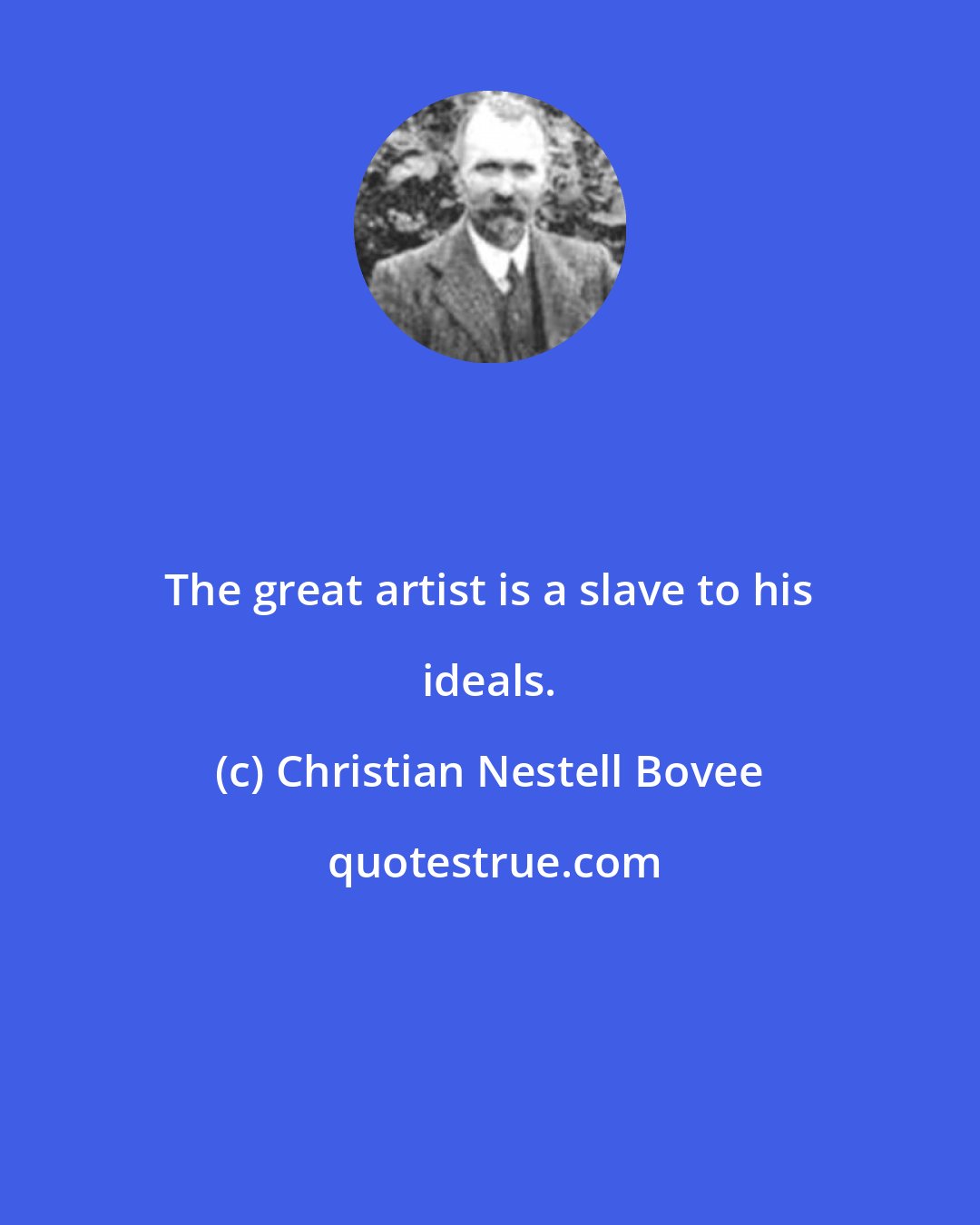 Christian Nestell Bovee: The great artist is a slave to his ideals.