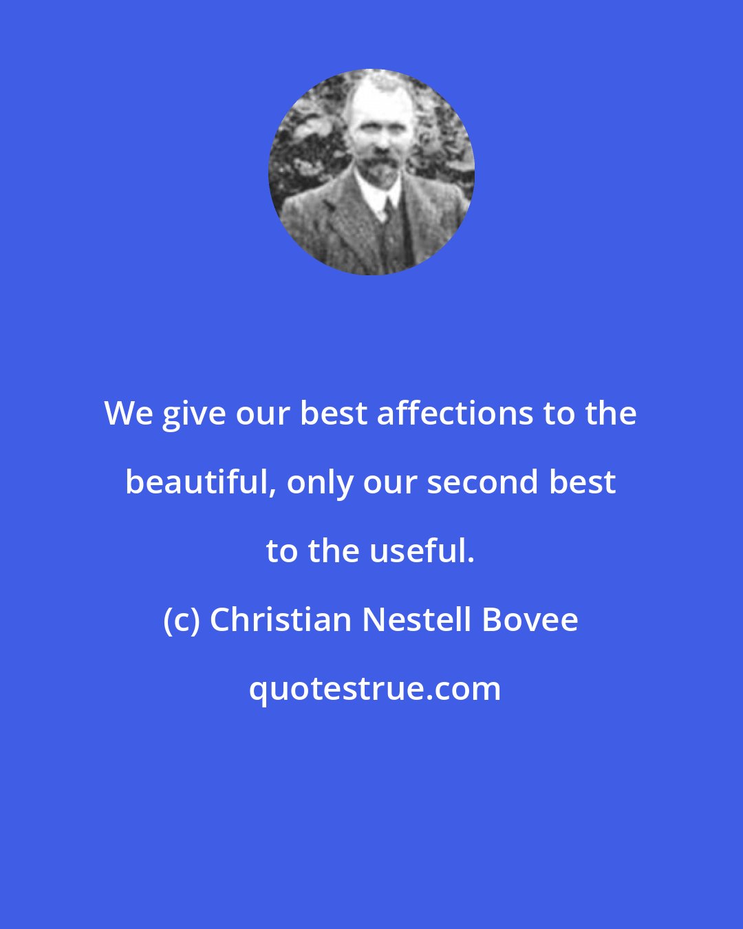 Christian Nestell Bovee: We give our best affections to the beautiful, only our second best to the useful.