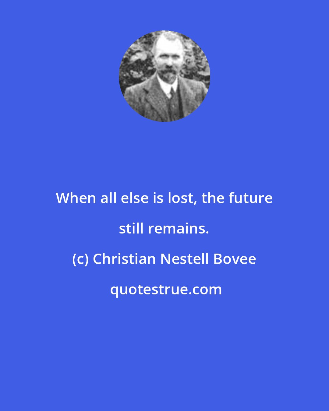 Christian Nestell Bovee: When all else is lost, the future still remains.