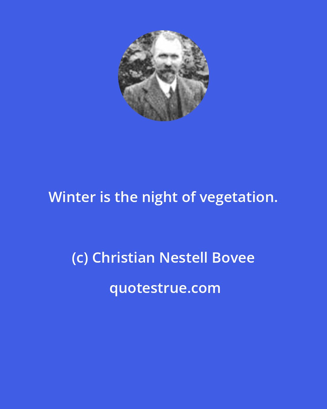 Christian Nestell Bovee: Winter is the night of vegetation.