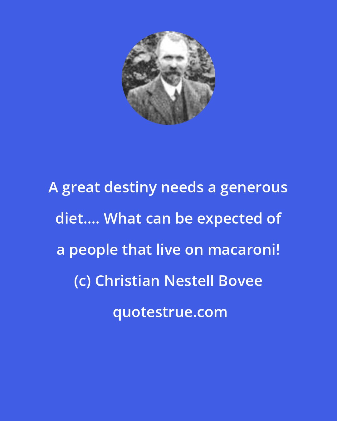Christian Nestell Bovee: A great destiny needs a generous diet.... What can be expected of a people that live on macaroni!