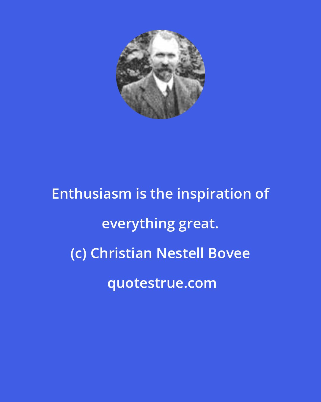 Christian Nestell Bovee: Enthusiasm is the inspiration of everything great.