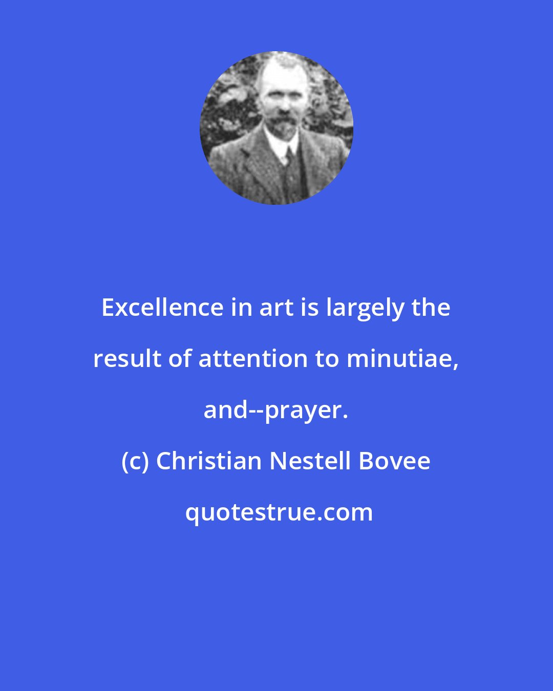 Christian Nestell Bovee: Excellence in art is largely the result of attention to minutiae, and--prayer.