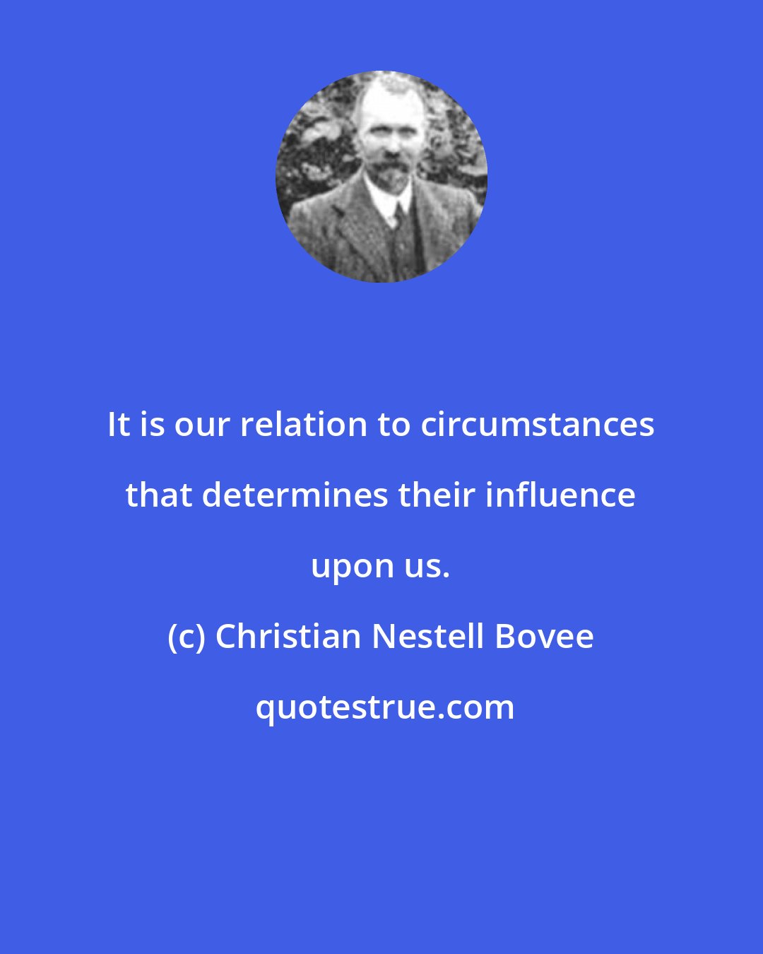 Christian Nestell Bovee: It is our relation to circumstances that determines their influence upon us.