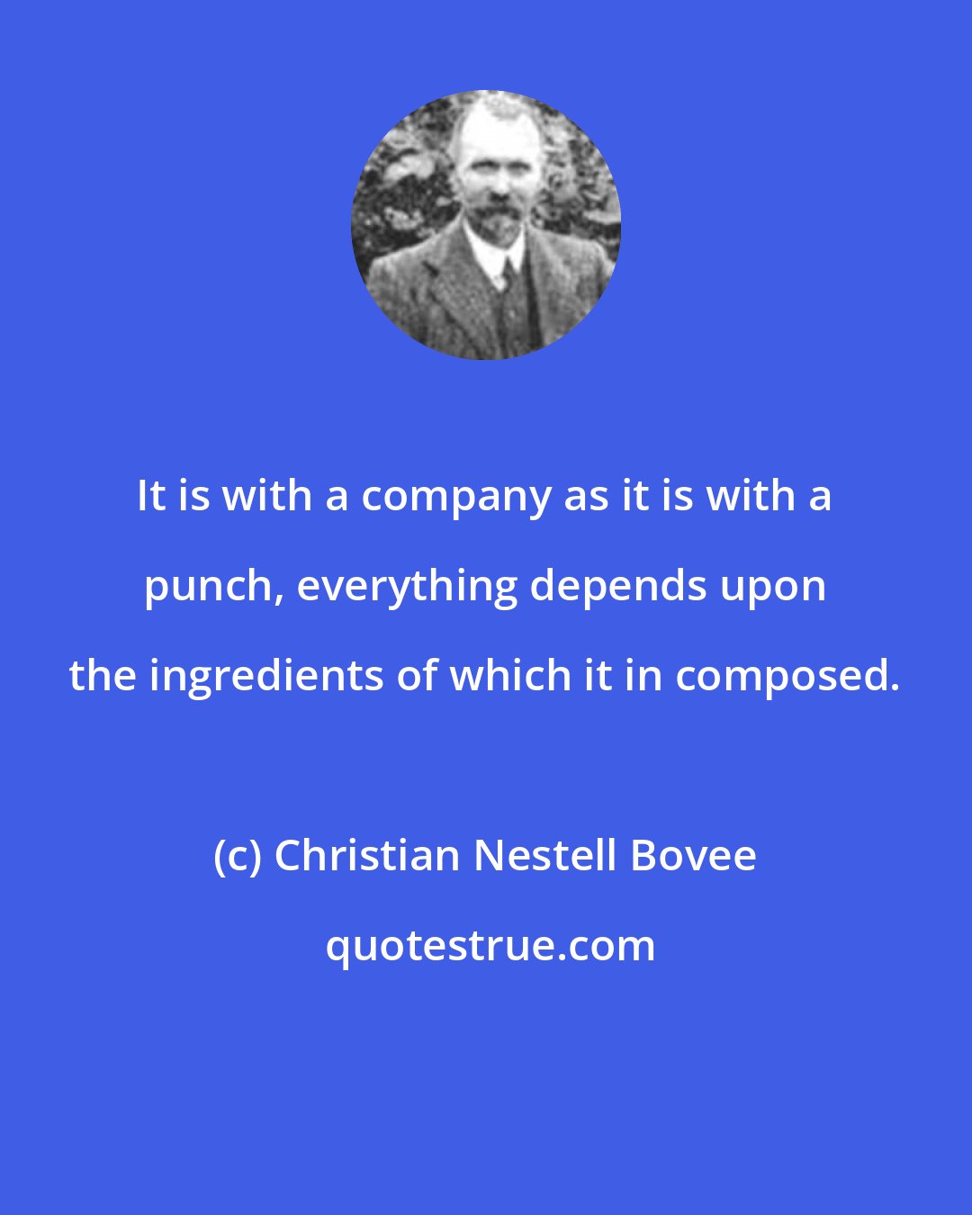 Christian Nestell Bovee: It is with a company as it is with a punch, everything depends upon the ingredients of which it in composed.