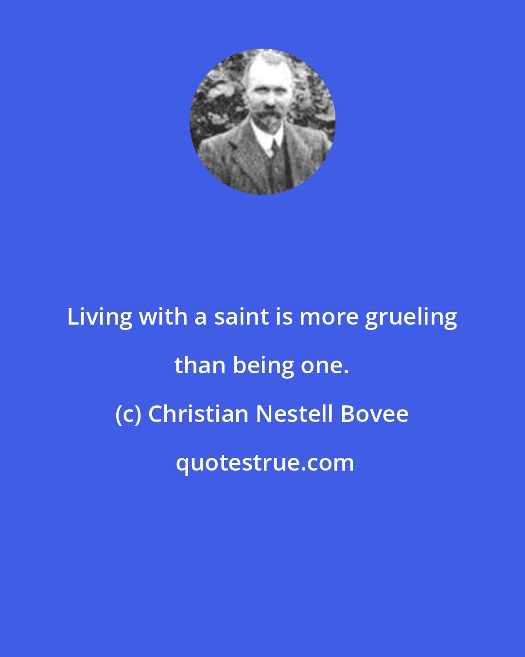 Christian Nestell Bovee: Living with a saint is more grueling than being one.