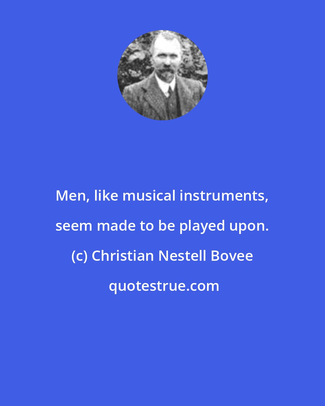 Christian Nestell Bovee: Men, like musical instruments, seem made to be played upon.