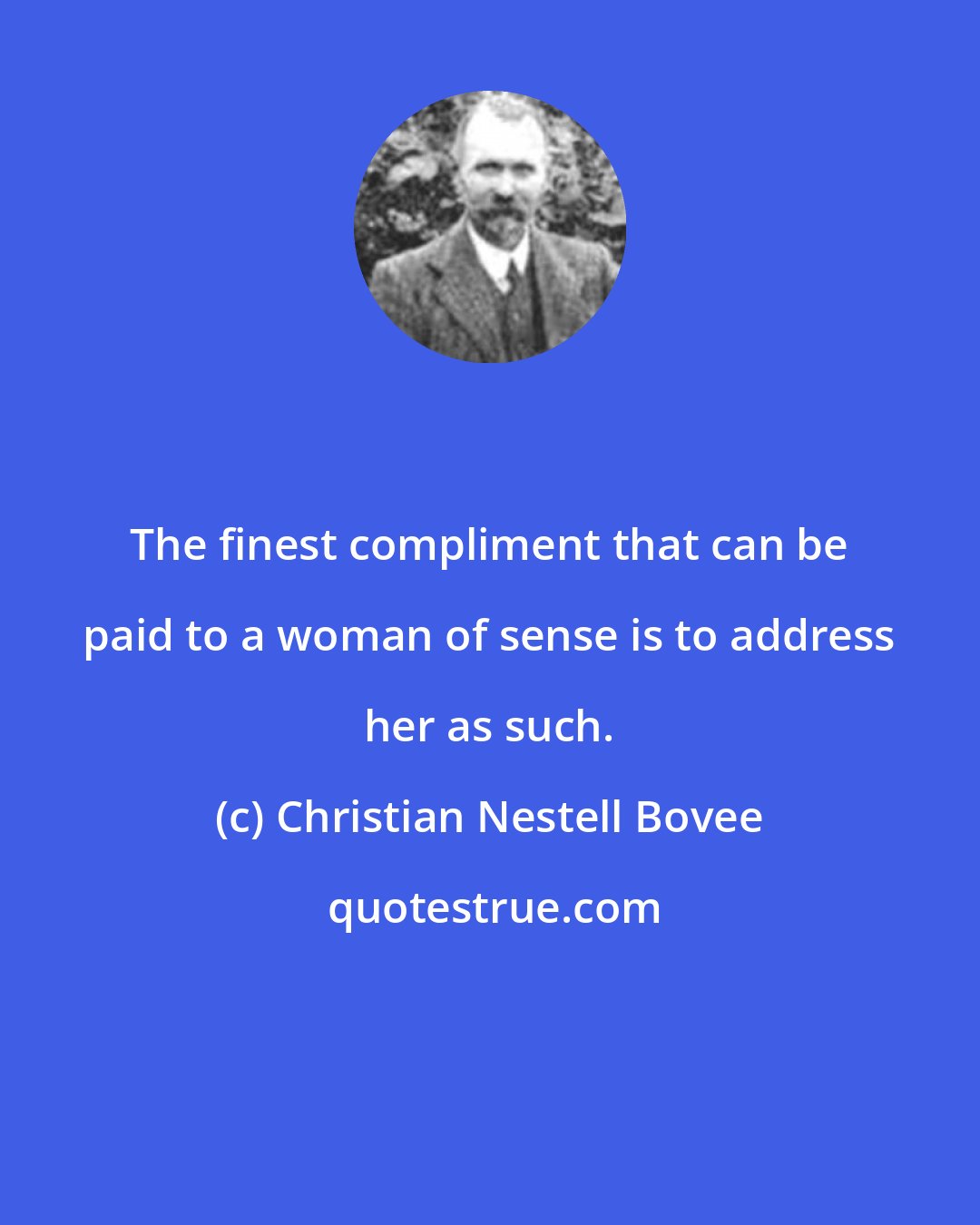 Christian Nestell Bovee: The finest compliment that can be paid to a woman of sense is to address her as such.