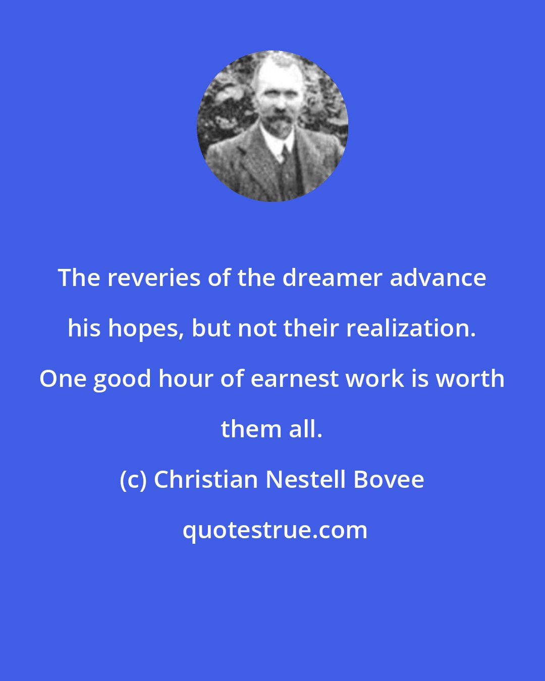 Christian Nestell Bovee: The reveries of the dreamer advance his hopes, but not their realization. One good hour of earnest work is worth them all.