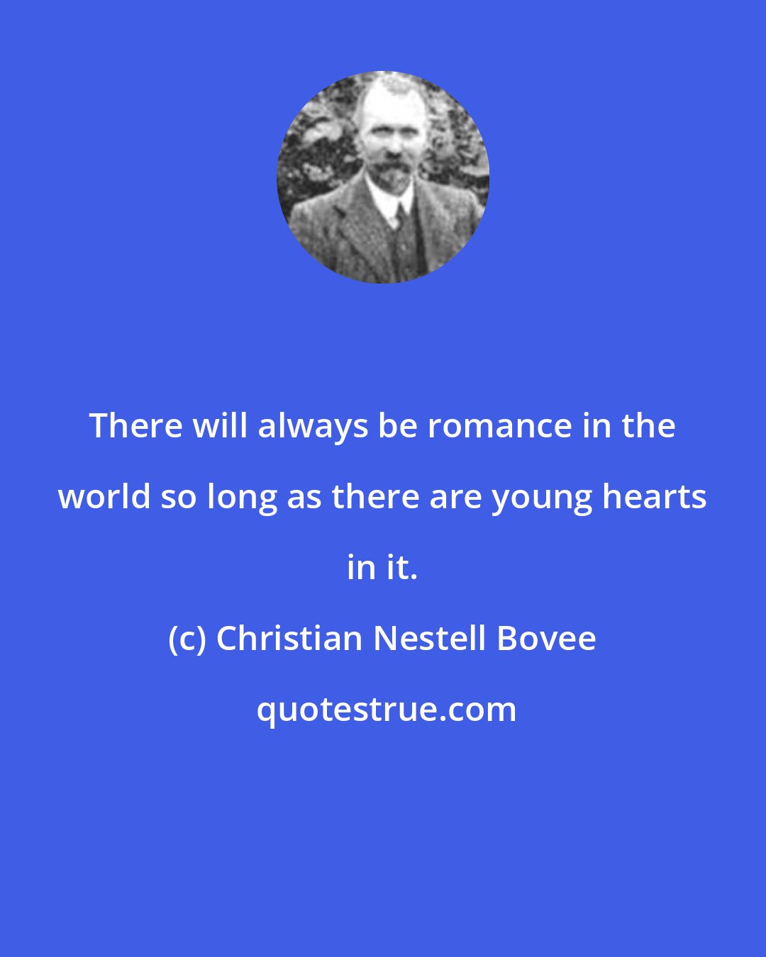 Christian Nestell Bovee: There will always be romance in the world so long as there are young hearts in it.