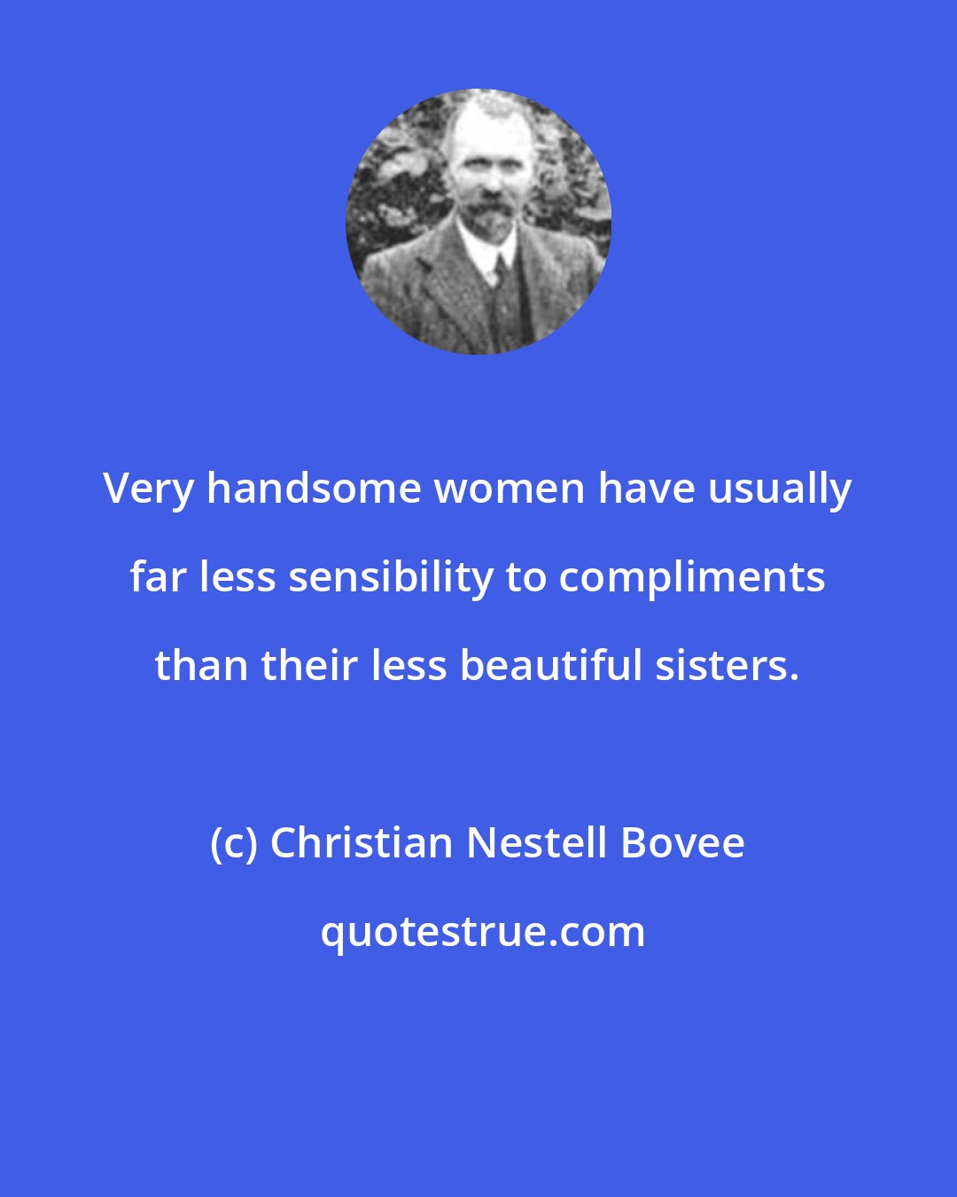 Christian Nestell Bovee: Very handsome women have usually far less sensibility to compliments than their less beautiful sisters.