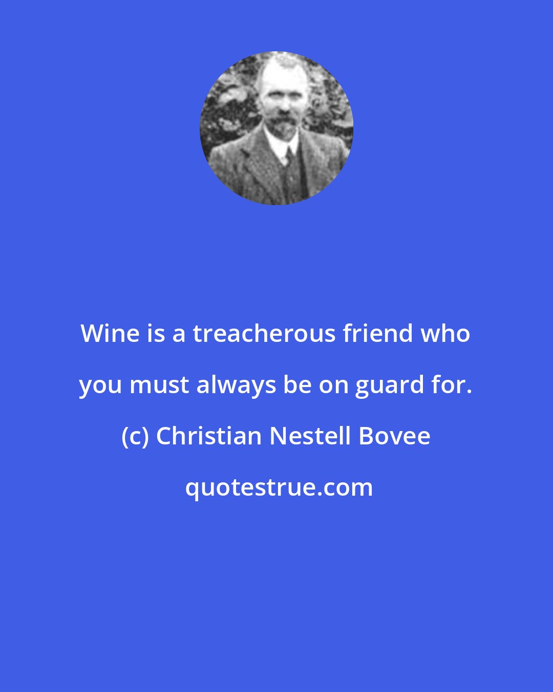 Christian Nestell Bovee: Wine is a treacherous friend who you must always be on guard for.