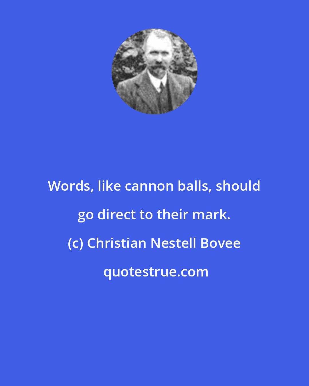 Christian Nestell Bovee: Words, like cannon balls, should go direct to their mark.