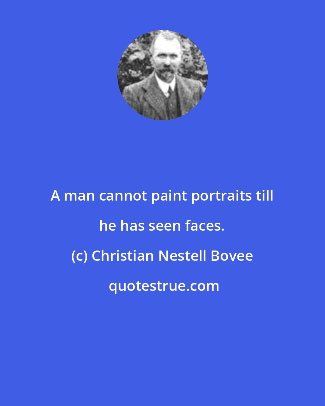 Christian Nestell Bovee: A man cannot paint portraits till he has seen faces.