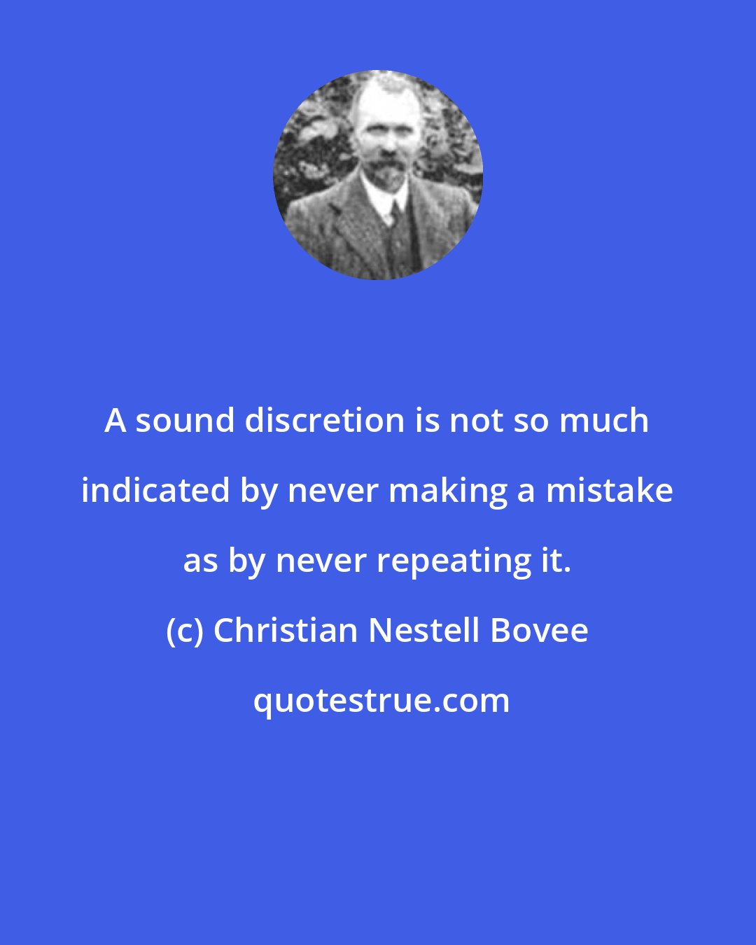 Christian Nestell Bovee: A sound discretion is not so much indicated by never making a mistake as by never repeating it.