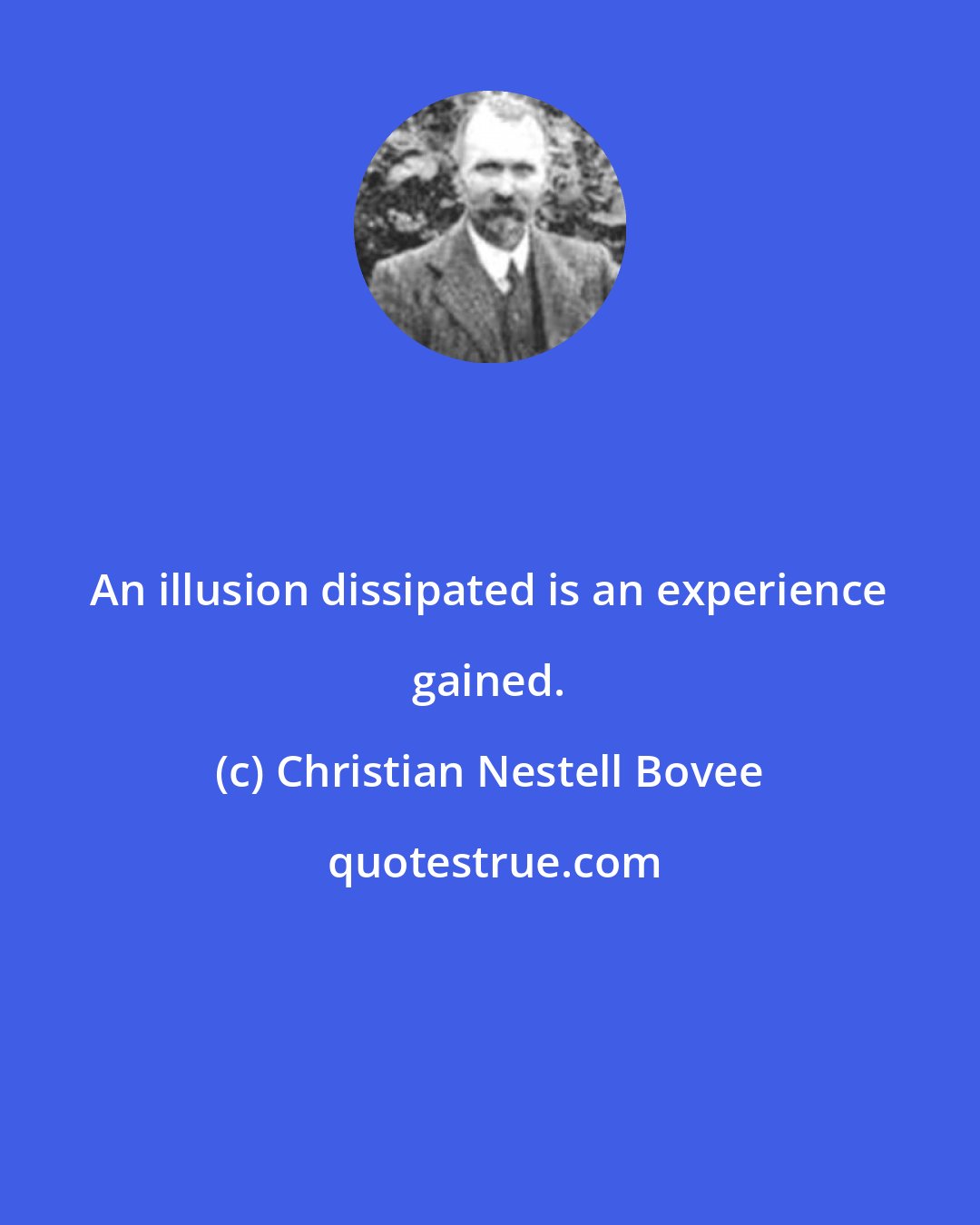 Christian Nestell Bovee: An illusion dissipated is an experience gained.