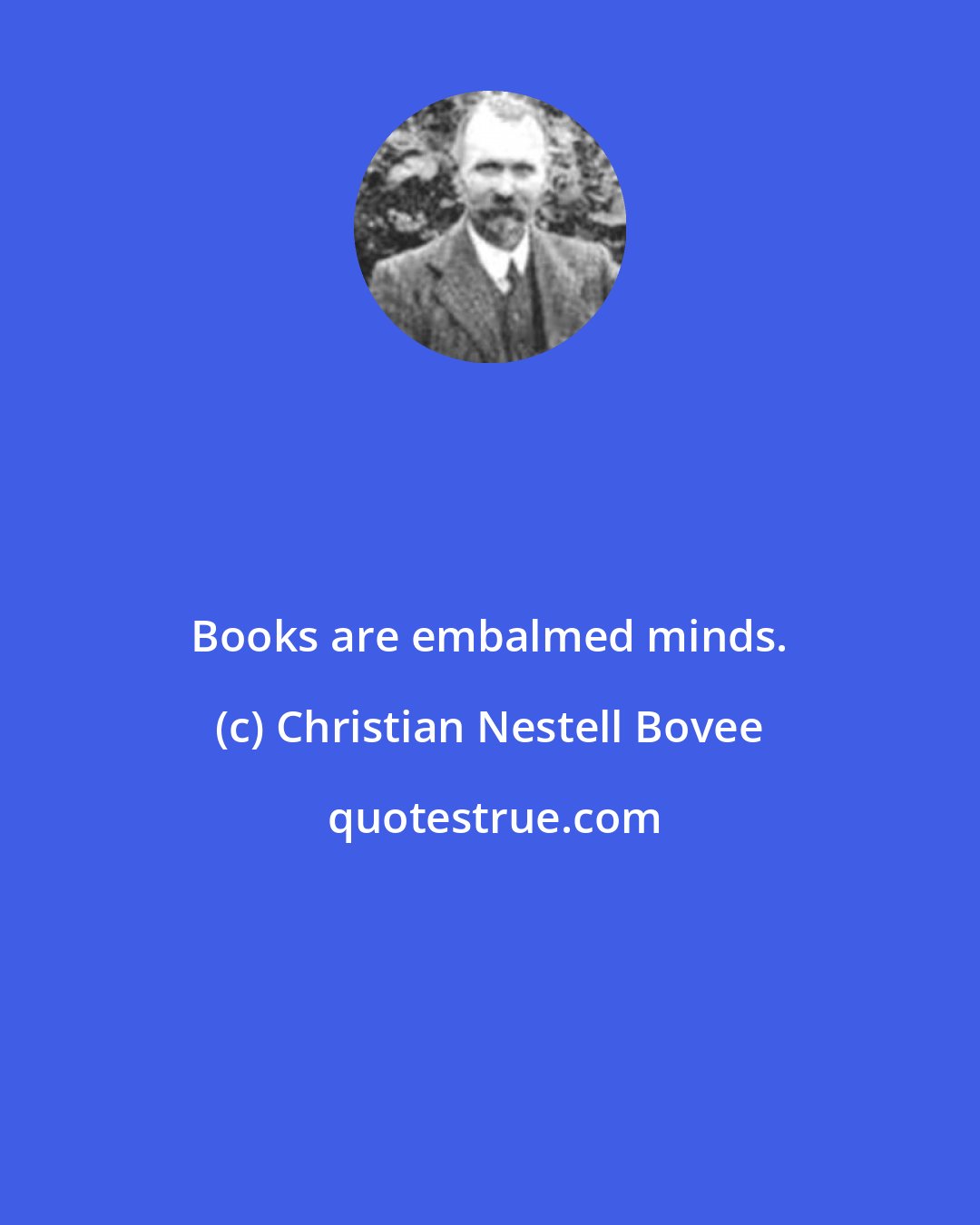 Christian Nestell Bovee: Books are embalmed minds.