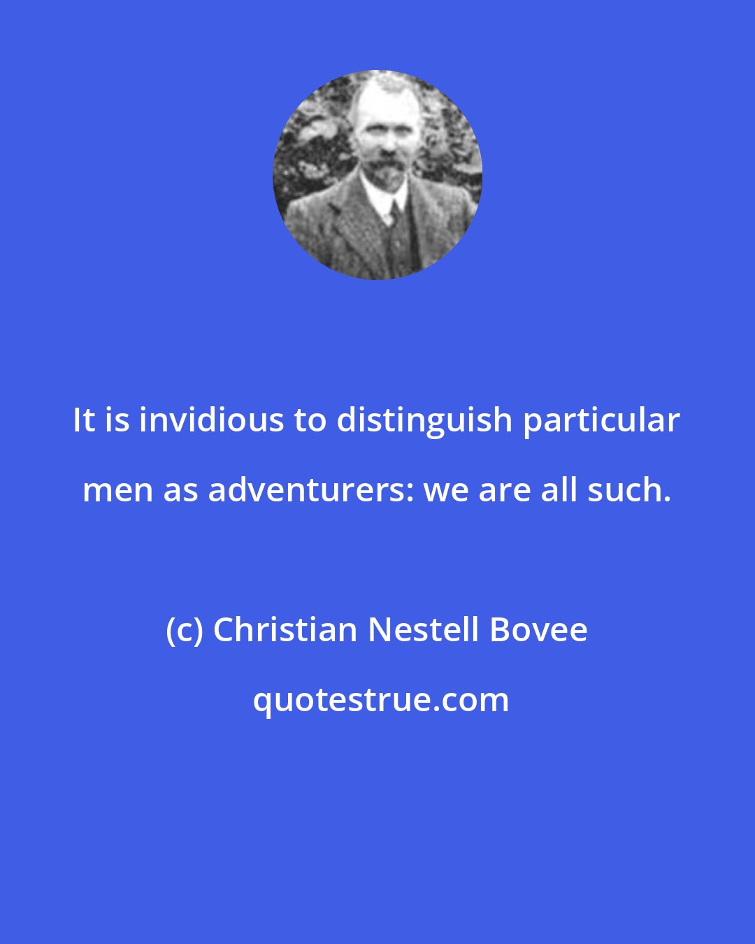 Christian Nestell Bovee: It is invidious to distinguish particular men as adventurers: we are all such.