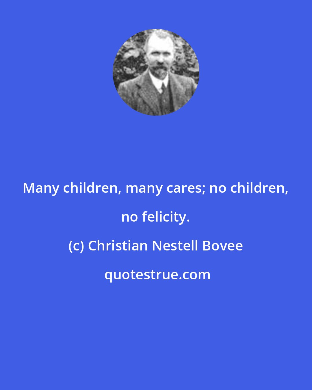 Christian Nestell Bovee: Many children, many cares; no children, no felicity.