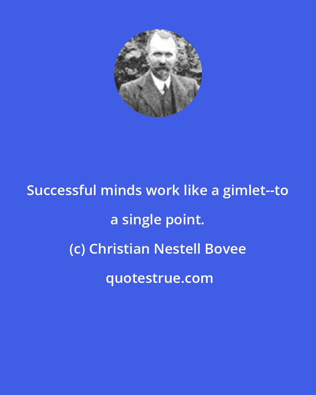 Christian Nestell Bovee: Successful minds work like a gimlet--to a single point.