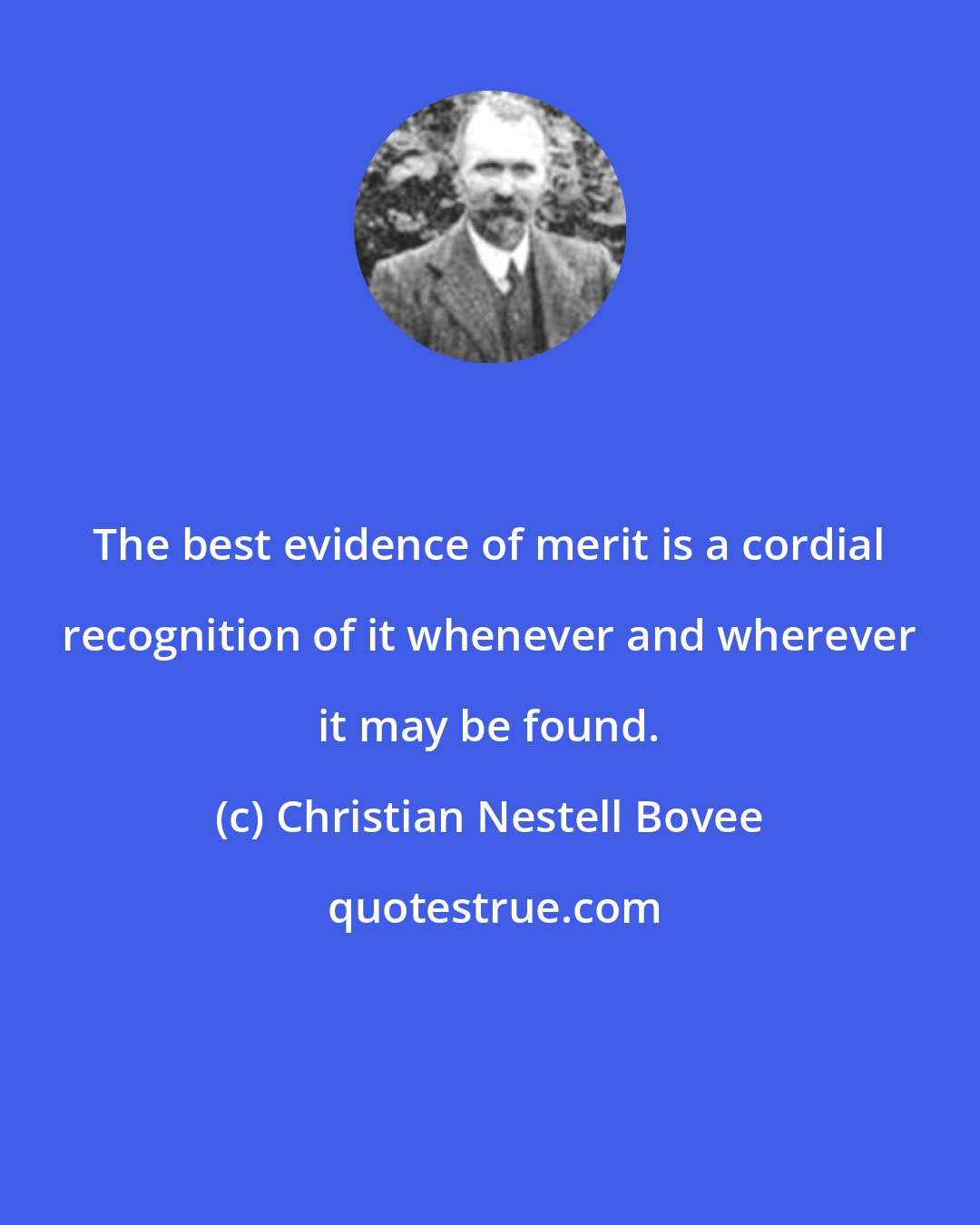 Christian Nestell Bovee: The best evidence of merit is a cordial recognition of it whenever and wherever it may be found.