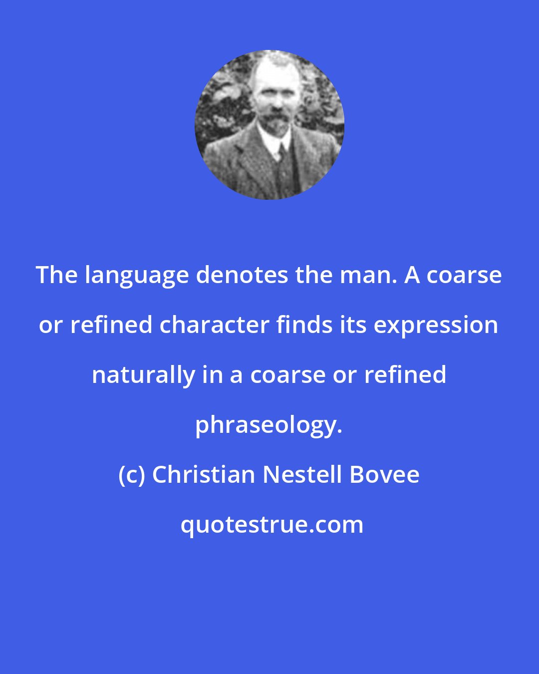 Christian Nestell Bovee: The language denotes the man. A coarse or refined character finds its expression naturally in a coarse or refined phraseology.