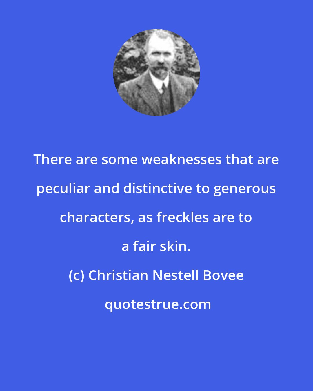 Christian Nestell Bovee: There are some weaknesses that are peculiar and distinctive to generous characters, as freckles are to a fair skin.