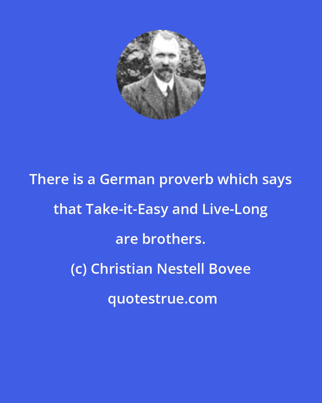 Christian Nestell Bovee: There is a German proverb which says that Take-it-Easy and Live-Long are brothers.