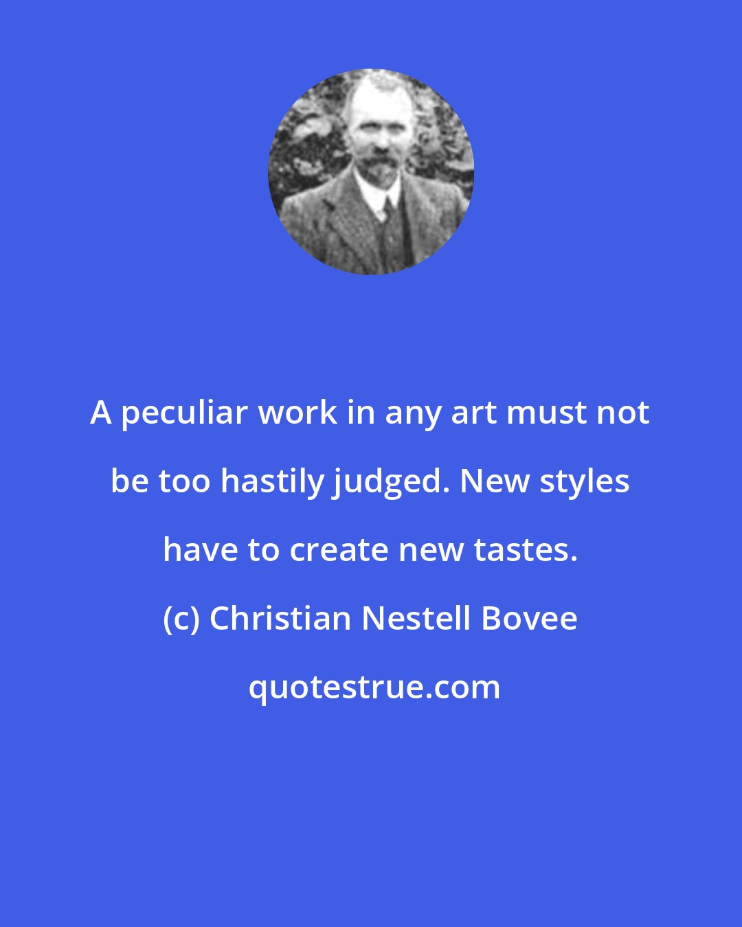 Christian Nestell Bovee: A peculiar work in any art must not be too hastily judged. New styles have to create new tastes.