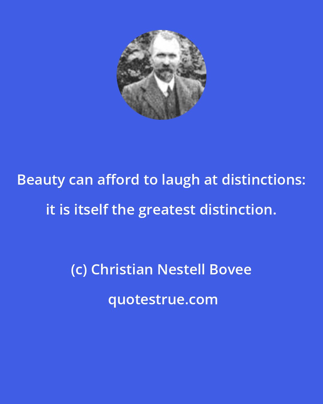 Christian Nestell Bovee: Beauty can afford to laugh at distinctions: it is itself the greatest distinction.