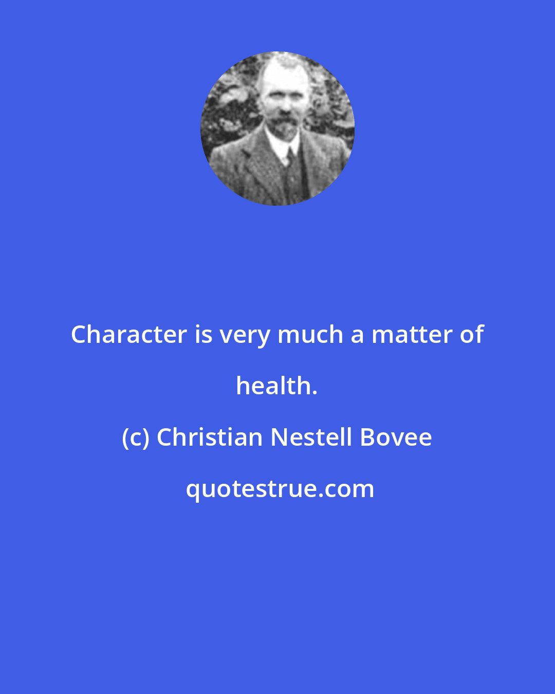 Christian Nestell Bovee: Character is very much a matter of health.