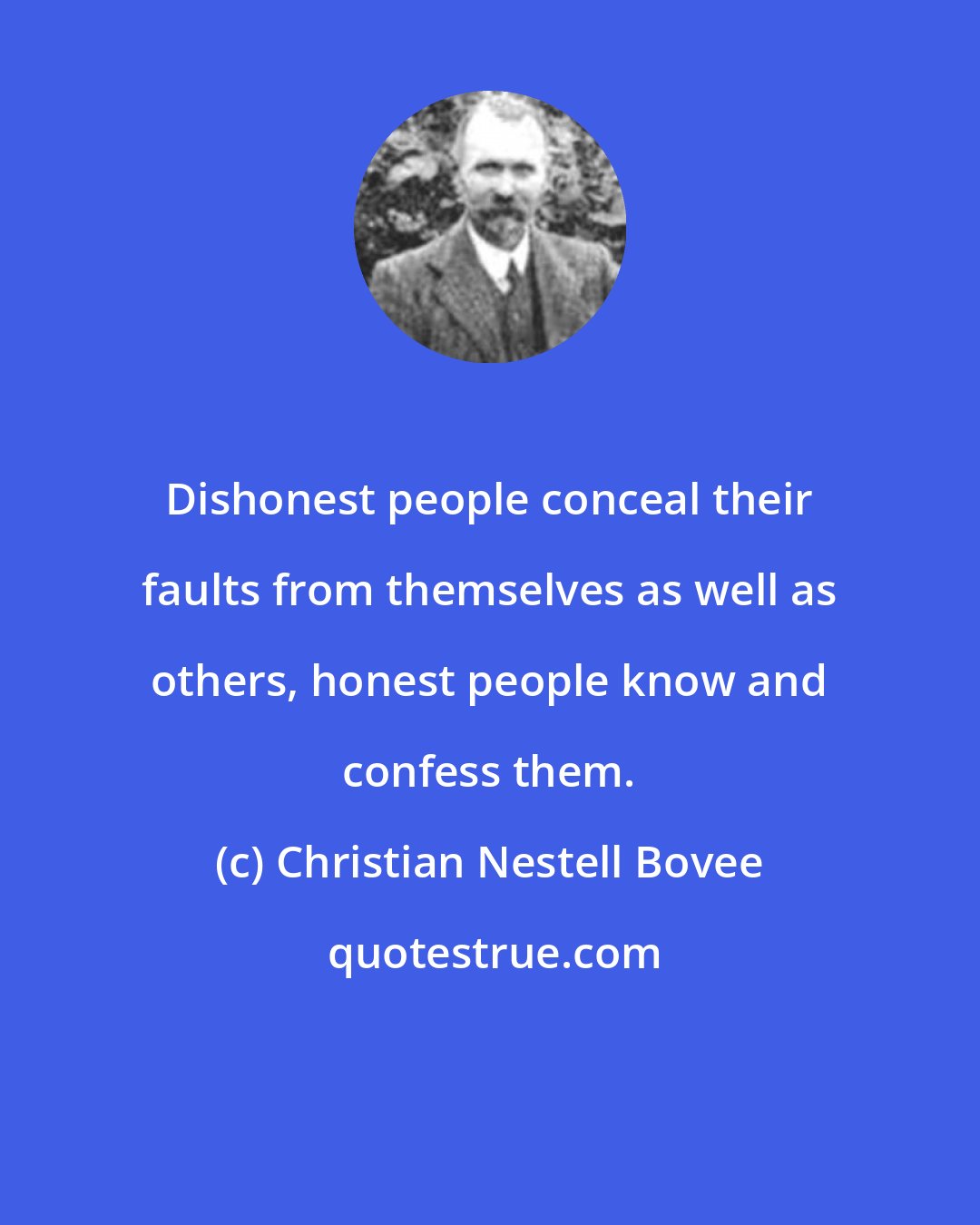 Christian Nestell Bovee: Dishonest people conceal their faults from themselves as well as others, honest people know and confess them.