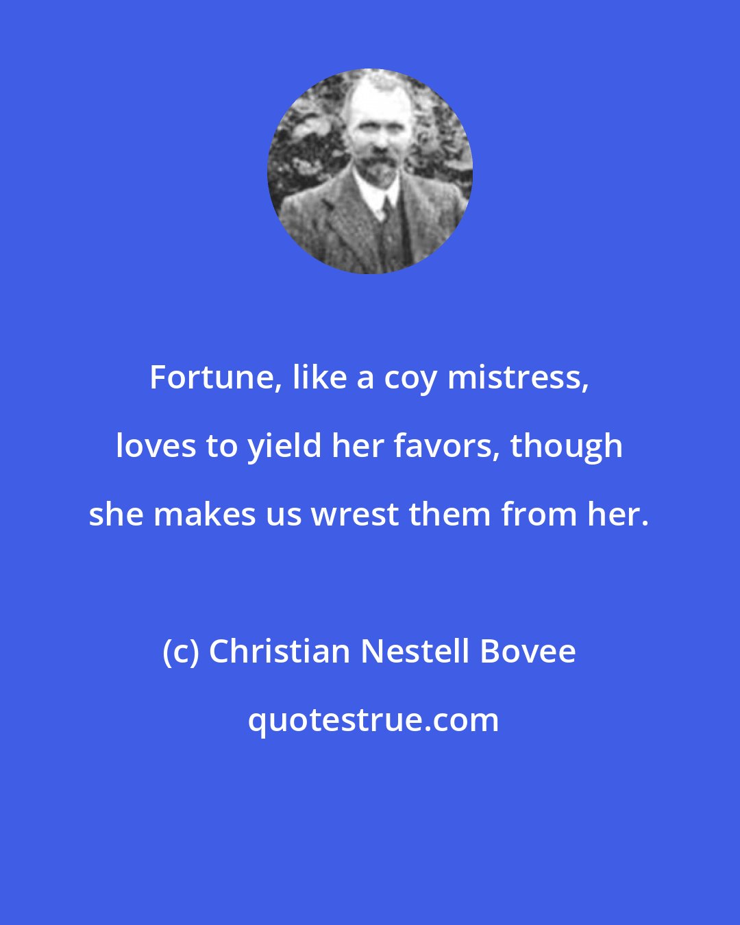 Christian Nestell Bovee: Fortune, like a coy mistress, loves to yield her favors, though she makes us wrest them from her.