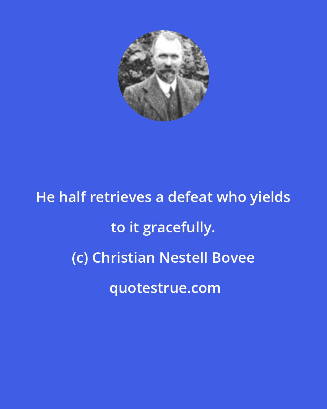 Christian Nestell Bovee: He half retrieves a defeat who yields to it gracefully.