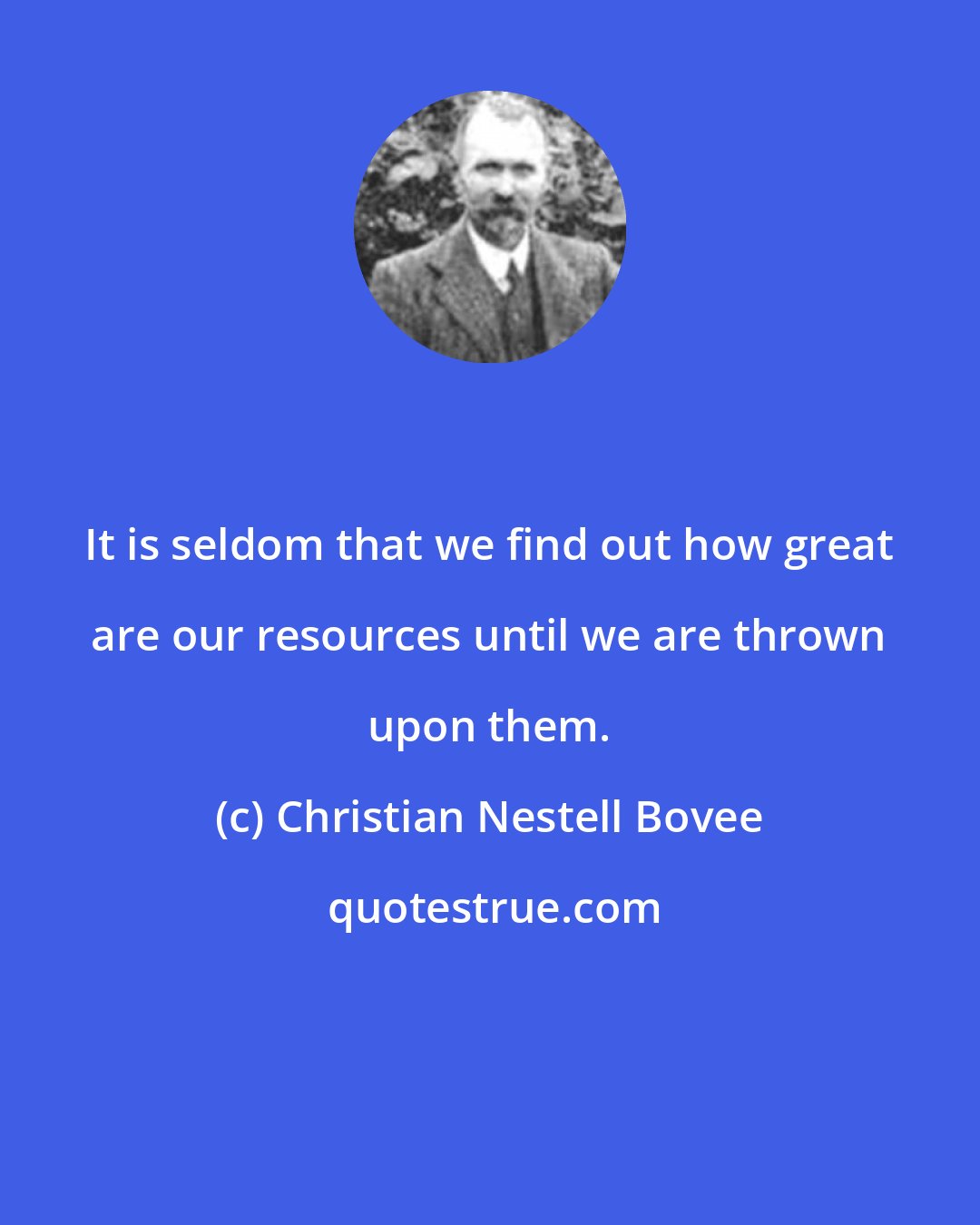 Christian Nestell Bovee: It is seldom that we find out how great are our resources until we are thrown upon them.