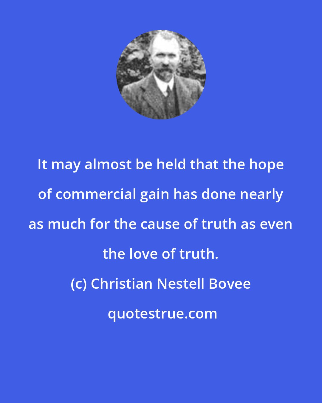 Christian Nestell Bovee: It may almost be held that the hope of commercial gain has done nearly as much for the cause of truth as even the love of truth.