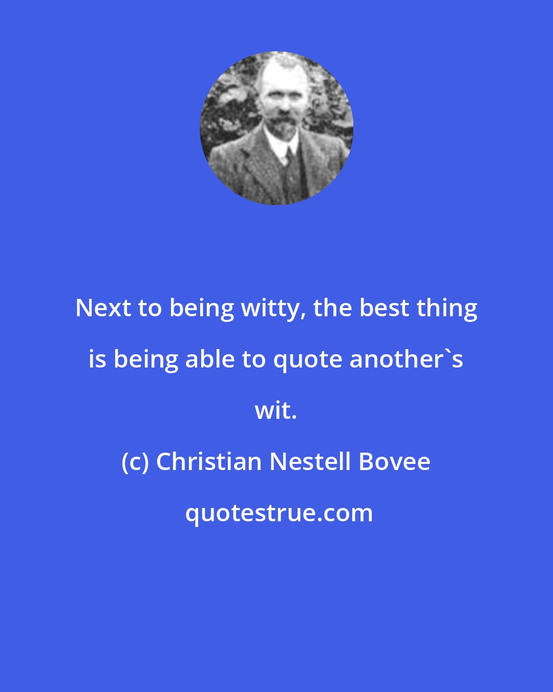 Christian Nestell Bovee: Next to being witty, the best thing is being able to quote another's wit.