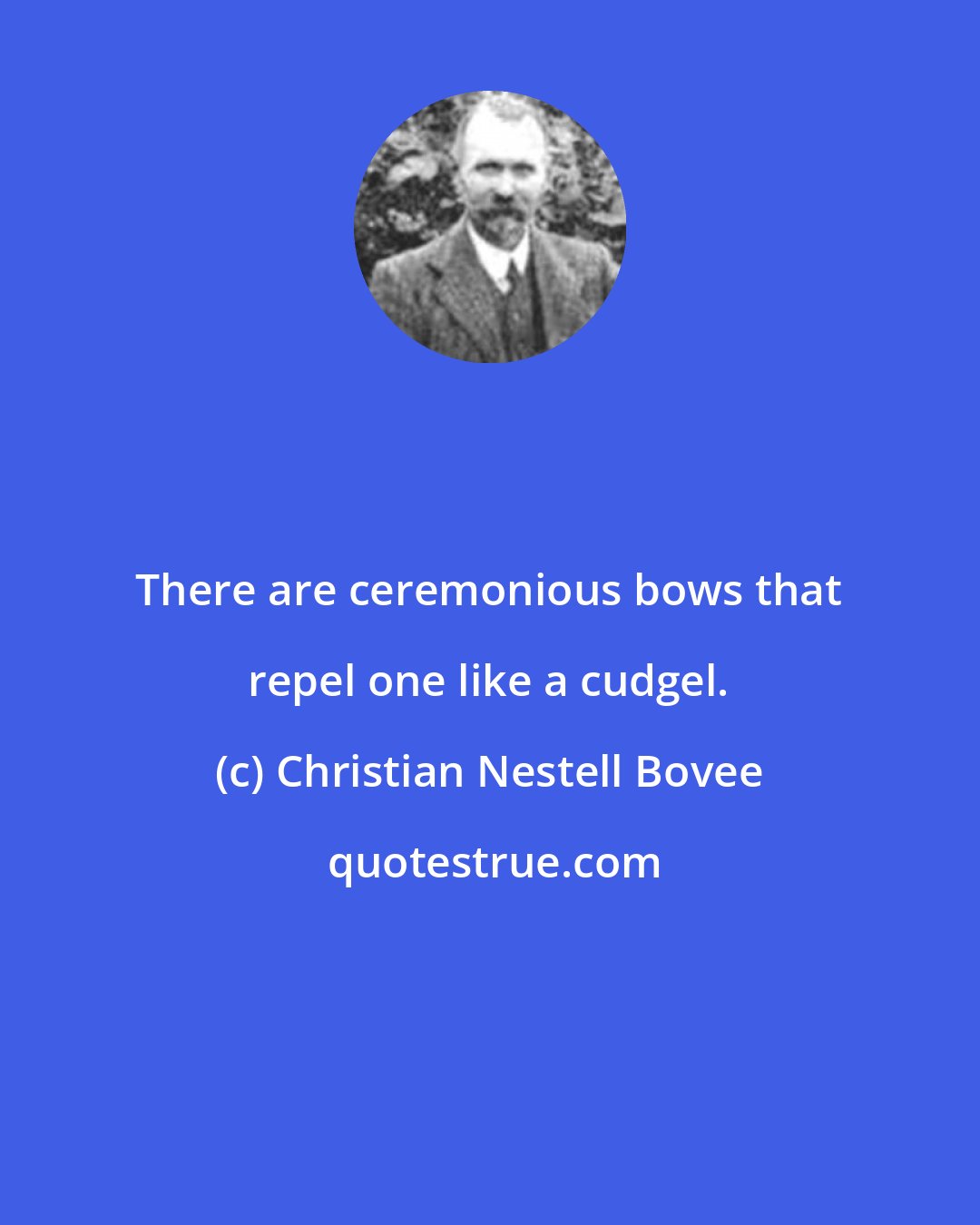 Christian Nestell Bovee: There are ceremonious bows that repel one like a cudgel.